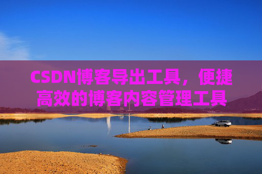 CSDN博客导出工具，便捷高效的博客内容管理工具